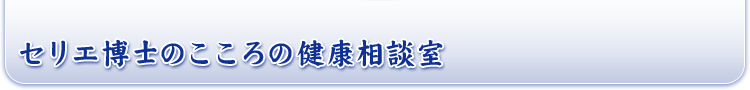 セリエ博士のこころの健康相談室
